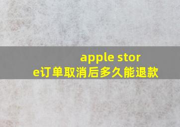 apple store订单取消后多久能退款